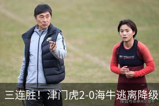 三连胜！津门虎2-0海牛逃离降级区 谢蒂内、基莱斯破门