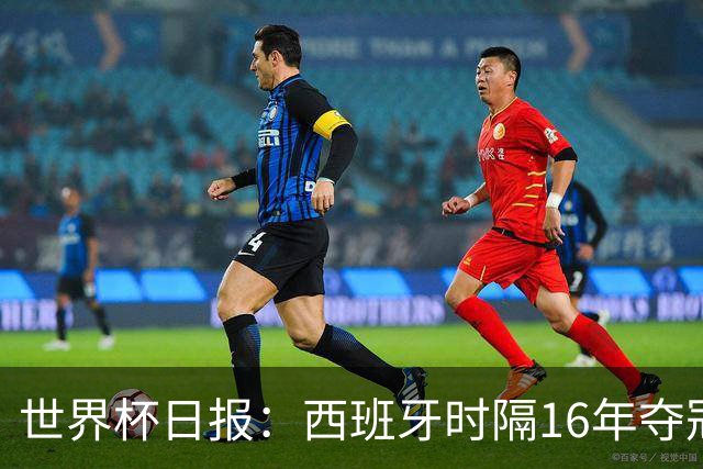 世界杯日报：西班牙时隔16年夺冠 英格兰球员责怪图赫尔