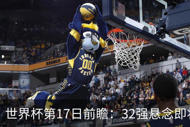 世界杯第17日前瞻：32强悬念即将全部揭晓 39岁超巨争创神迹