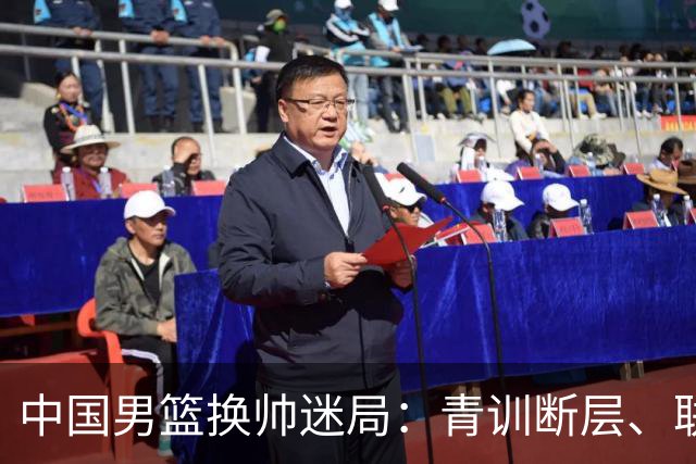 中国男篮换帅迷局：青训断层、联赛失序与战术割裂下的改革困境