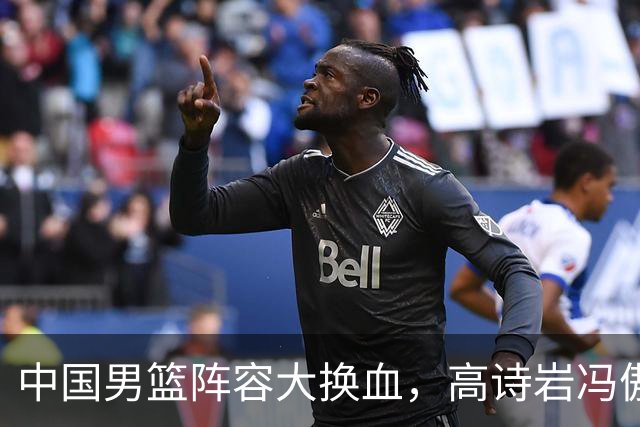 中国男篮阵容大换血，高诗岩冯傲打包走人，广东王回归，徐杰在途中？