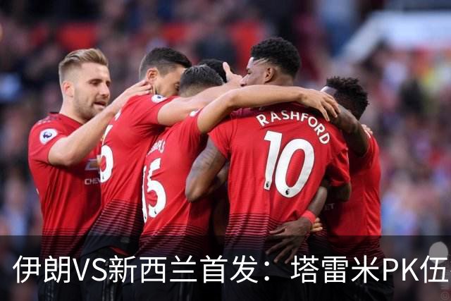 伊朗VS新西兰首发：塔雷米PK伍德 贾汉巴赫什替补席待命