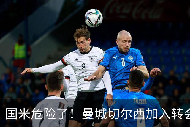 国米危险了！曼城切尔西加入转会大战，帕莱斯特拉会被抢走么