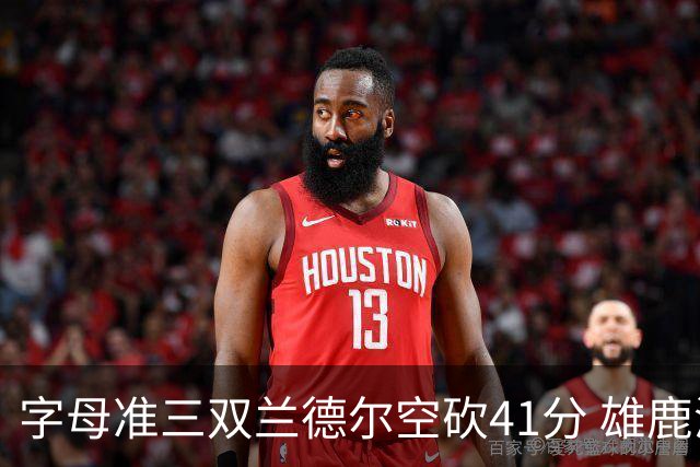 字母准三双兰德尔空砍41分 雄鹿淘汰尼克斯