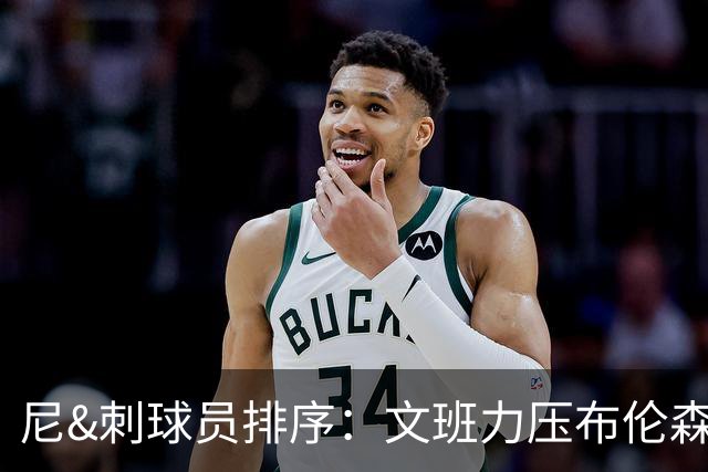 尼&刺球员排序：文班力压布伦森居首 唐斯3 卡斯尔4 OG小胜福克斯