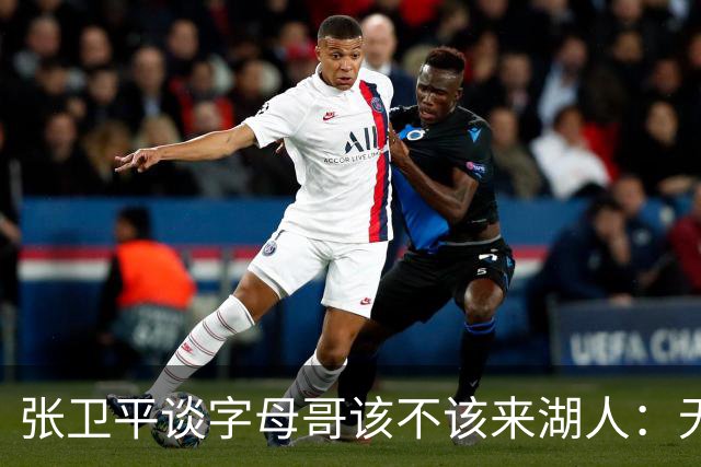 张卫平谈字母哥该不该来湖人：无所谓 我是东契奇粉丝 他不动就行