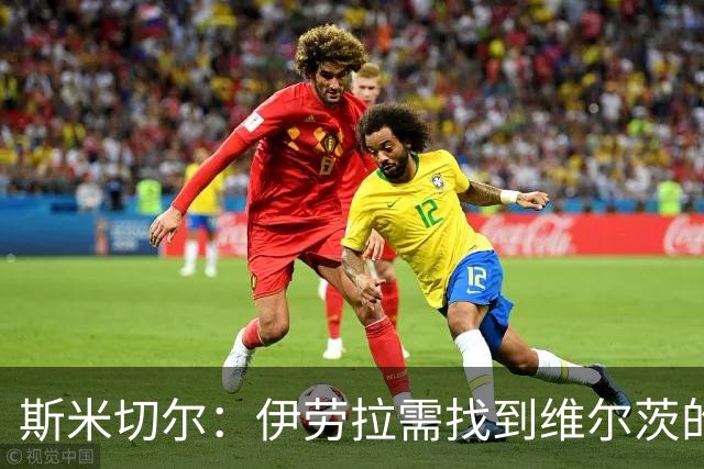 斯米切尔：伊劳拉需找到维尔茨的最佳位置，让他踢左边锋是浪费钱