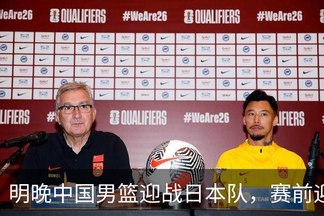 明晚中国男篮迎战日本队，赛前迎来四条利好消息，王俊杰、杨瀚森双核冲击胜利