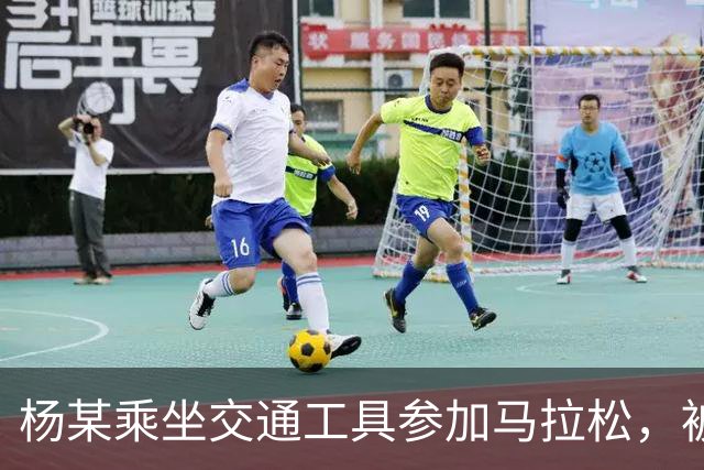 杨某乘坐交通工具参加马拉松，被禁赛三年
