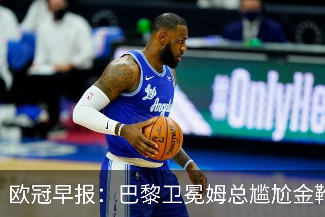 欧冠早报：巴黎卫冕姆总尴尬金靴 阿森纳赛季不败丢冠
