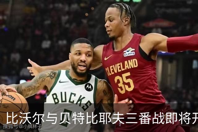 比沃尔与贝特比耶夫三番战即将开启，本纳维德兹交锋计划告吹