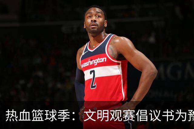 热血篮球季：文明观赛倡议书为豫篮联赛喝彩！