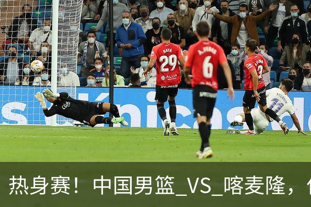 热身赛！中国男篮 VS 喀麦隆，传来 3 好消息 1 坏消息，郭士强迎强援