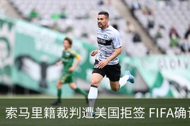 索马里籍裁判遭美国拒签 FIFA确认其无法参加世界杯
