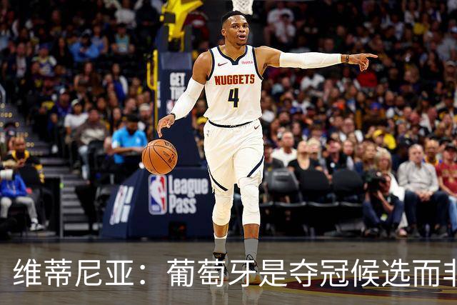 维蒂尼亚：葡萄牙是夺冠候选而非热门 C罗以他的方式奉献自己
