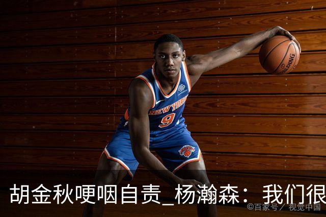 胡金秋哽咽自责 杨瀚森：我们很努力 我爱我的球迷