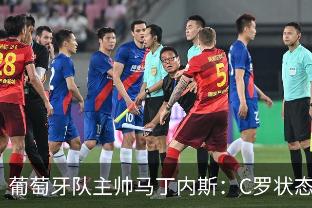 葡萄牙队主帅马丁内斯：C罗状态正佳 全队目标是获胜