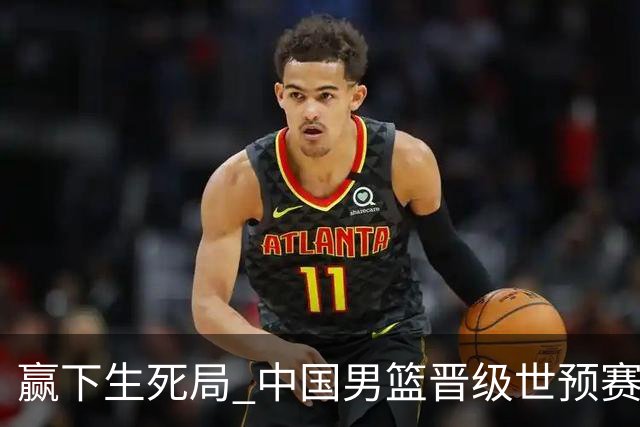 赢下生死局 中国男篮晋级世预赛第二阶段
