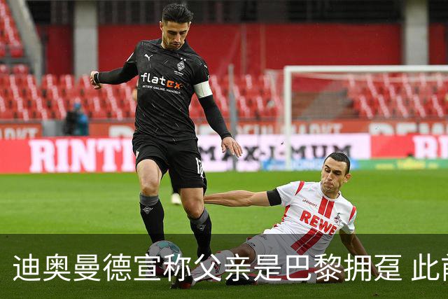 迪奥曼德宣称父亲是巴黎拥趸 此前多次说是利物浦死忠