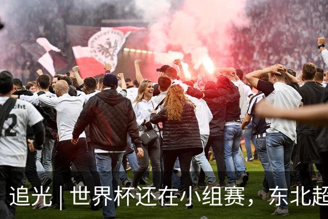 追光 | 世界杯还在小组赛，东北超“德比”已上演