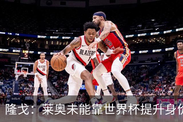 隆戈：莱奥未能靠世界杯提升身价 米兰委托门德斯以6千万欧卖掉他