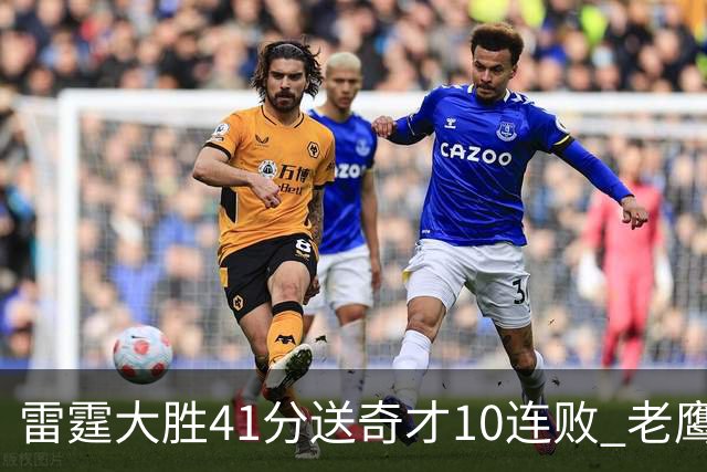 雷霆大胜41分送奇才10连败 老鹰不敌猛龙3连败