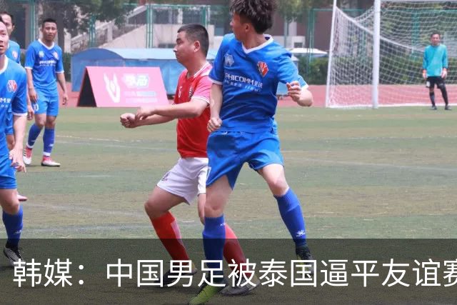 韩媒：中国男足被泰国逼平友谊赛再度蒙羞 冲击下届世界杯依旧艰难