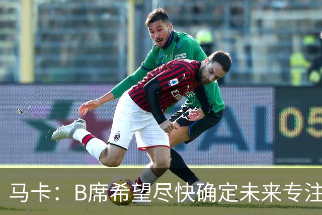 马卡：B席希望尽快确定未来专注于世界杯，马竞、巴萨争夺球员