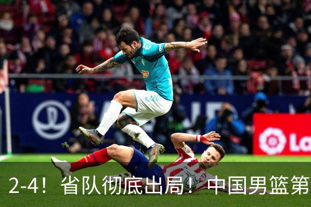 2-4！省队彻底出局！中国男篮第二阶段赛程公布