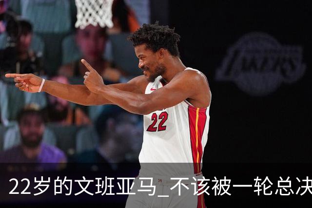 22岁的文班亚马 不该被一轮总决赛定义