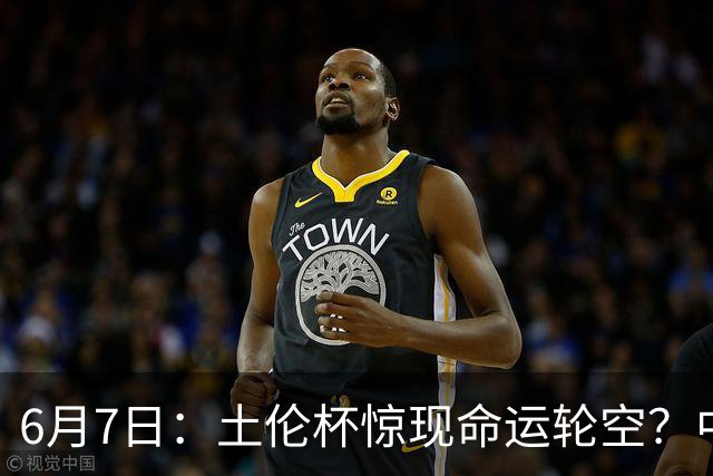 6月7日：土伦杯惊现命运轮空？中国U19男足末战竟成积分固定靶