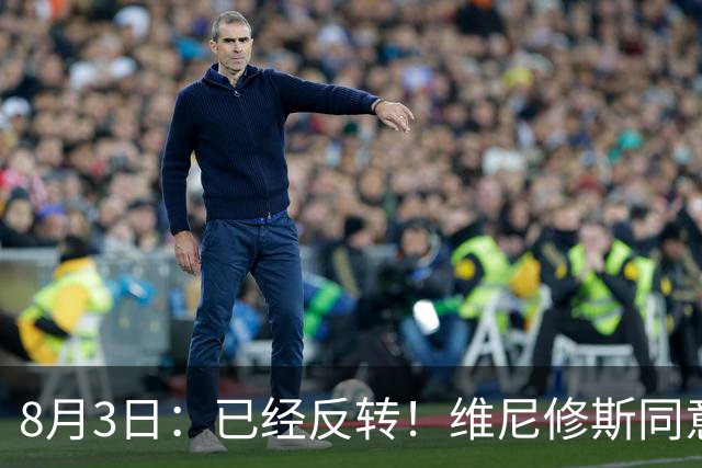 8月3日：已经反转！维尼修斯同意加盟阿森纳，皇马陷入两难，球迷吵翻了