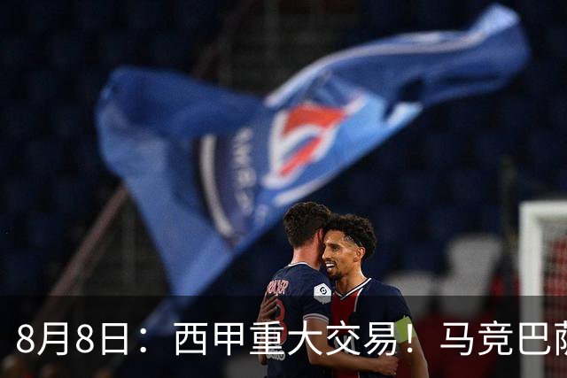 8月8日：西甲重大交易！马竞巴萨极限1换1互换前锋，西蒙尼真的会满意么？