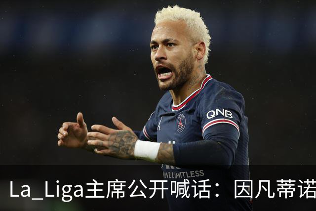 La Liga主席公开喊话：因凡蒂诺该下台了，布拉特也加入炮轰
