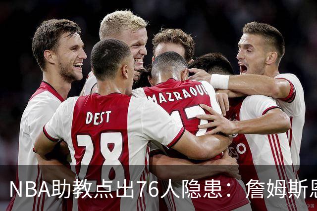 NBA助教点出76人隐患：詹姆斯恩比德又老又慢 场面会非常难看