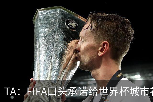 TA：FIFA口头承诺给世界杯城市补贴但至今没消息，美国各市在追讨